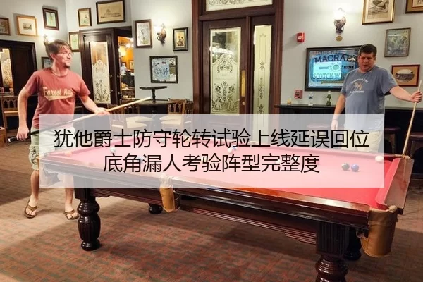 犹他爵士防守轮转试验上线延误回位 底角漏人考验阵型完整度
